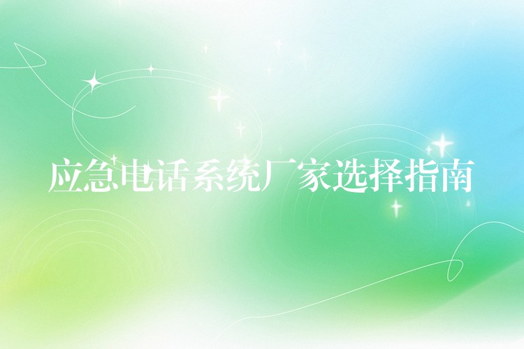  應(yīng)急電話系統(tǒng)廠家選擇指南