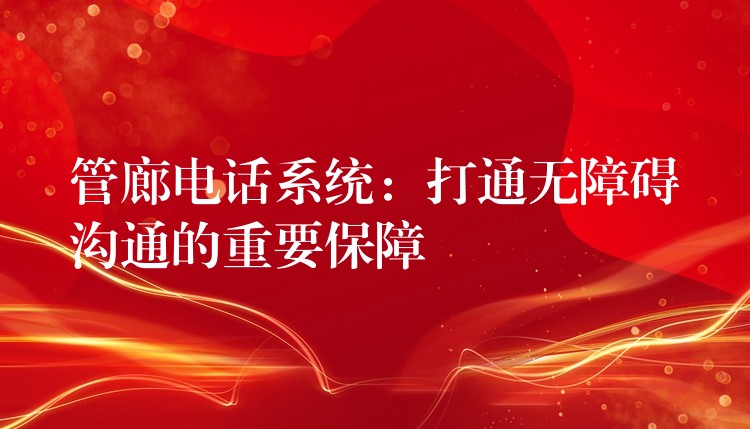 管廊電話系統(tǒng)：打通無(wú)障礙溝通的重要保障