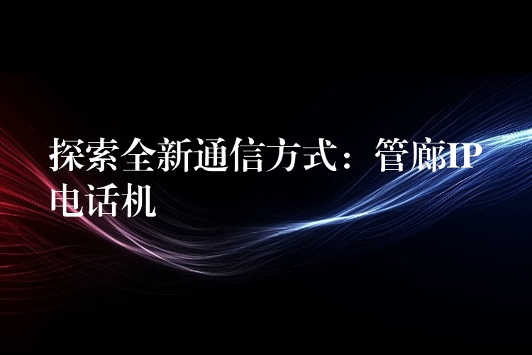  探索全新通信方式：管廊IP電話機