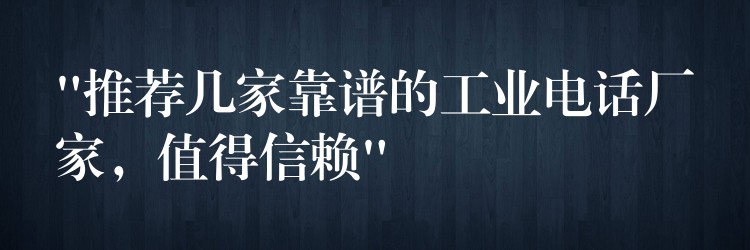  “推薦幾家靠譜的工業(yè)電話廠家，值得信賴”