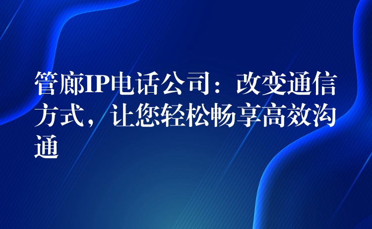  管廊IP電話(huà)公司：改變通信方式，讓您輕松暢享高效溝通