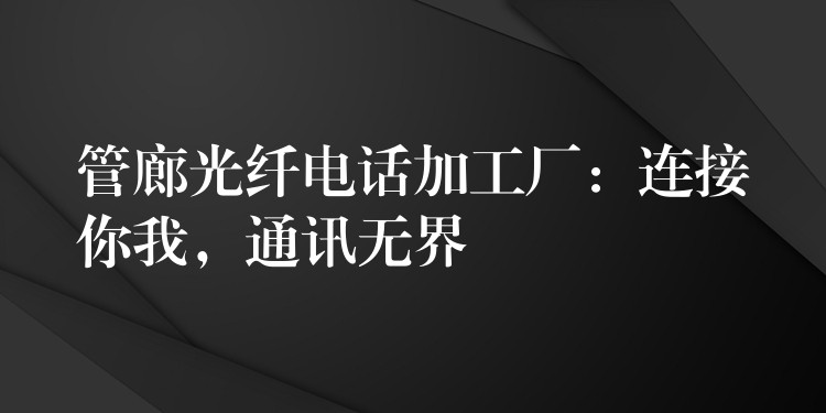 管廊光纖電話加工廠：連接你我，通訊無界