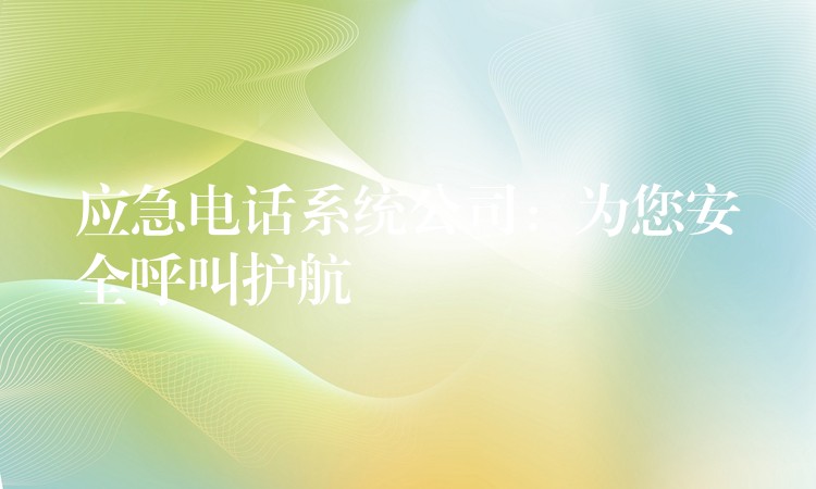  應急電話系統(tǒng)公司：為您安全呼叫護航