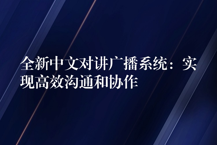  全新中文對講廣播系統(tǒng)：實(shí)現(xiàn)高效溝通和協(xié)作