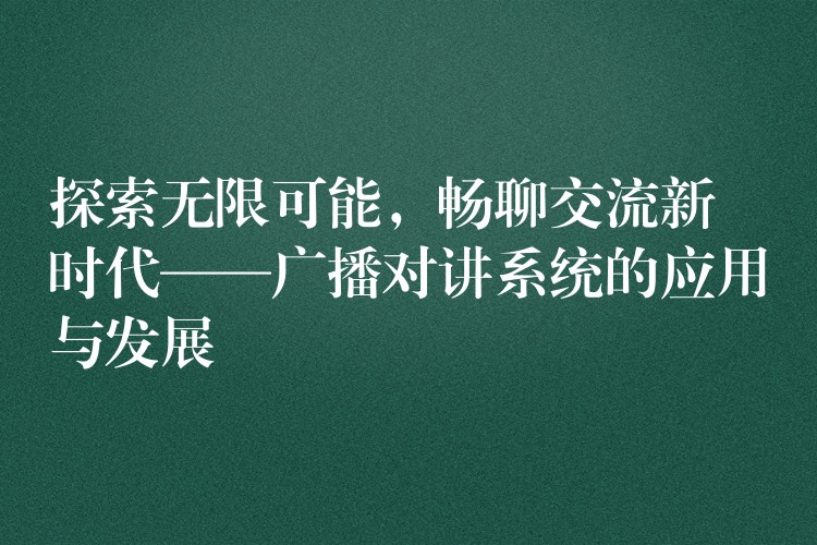  探索無限可能，暢聊交流新時(shí)代——廣播對(duì)講系統(tǒng)的應(yīng)用與發(fā)展