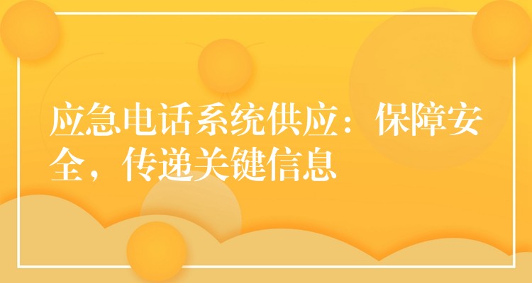  應(yīng)急電話系統(tǒng)供應(yīng)：保障安全，傳遞關(guān)鍵信息