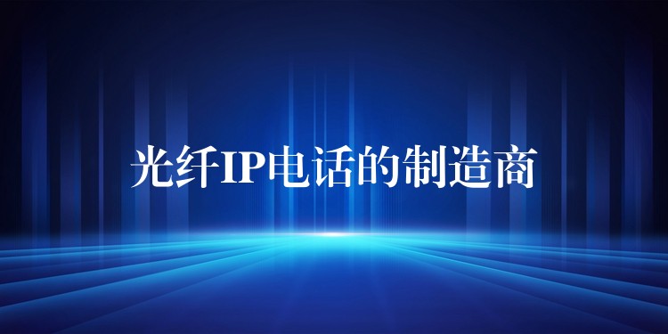 光纖IP電話的制造商