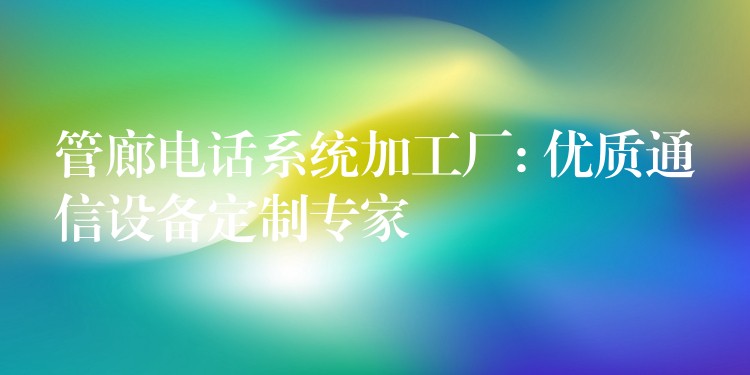  管廊電話(huà)系統(tǒng)加工廠(chǎng): 優(yōu)質(zhì)通信設(shè)備定制專(zhuān)家
