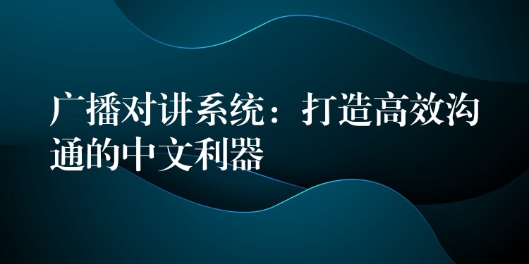  廣播對(duì)講系統(tǒng)：打造高效溝通的中文利器