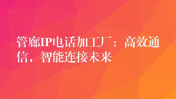  管廊IP電話加工廠：高效通信，智能連接未來