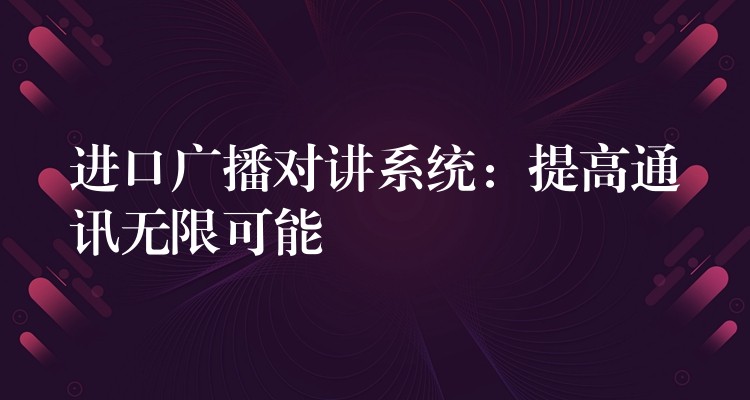  進(jìn)口廣播對講系統(tǒng)：提高通訊無限可能