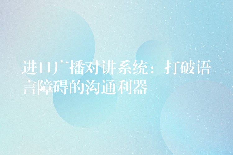 進(jìn)口廣播對(duì)講系統(tǒng)：打破語言障礙的溝通利器