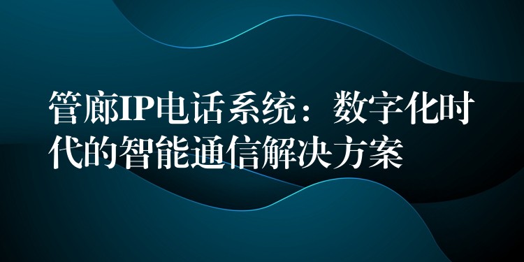 管廊IP電話系統(tǒng)：數(shù)字化時代的智能通信解決方案