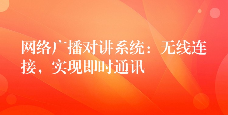  網(wǎng)絡廣播對講系統(tǒng)：無線連接，實現(xiàn)即時通訊