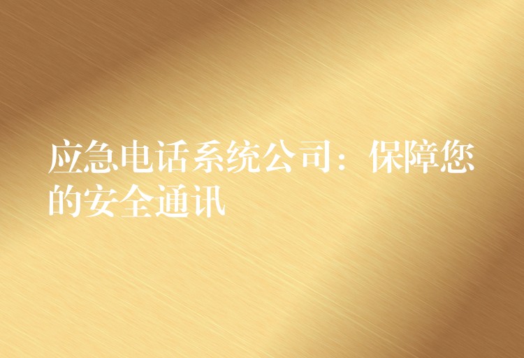  應急電話系統(tǒng)公司：保障您的安全通訊