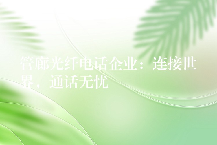  管廊光纖電話企業(yè)：連接世界，通話無憂