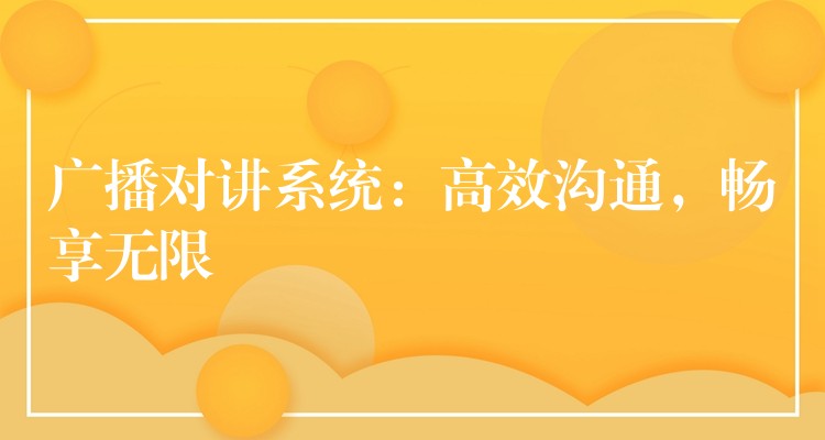  廣播對講系統(tǒng)：高效溝通，暢享無限