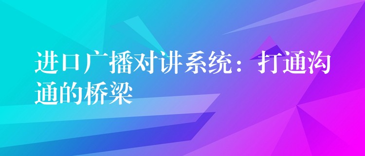  進口廣播對講系統(tǒng)：打通溝通的橋梁