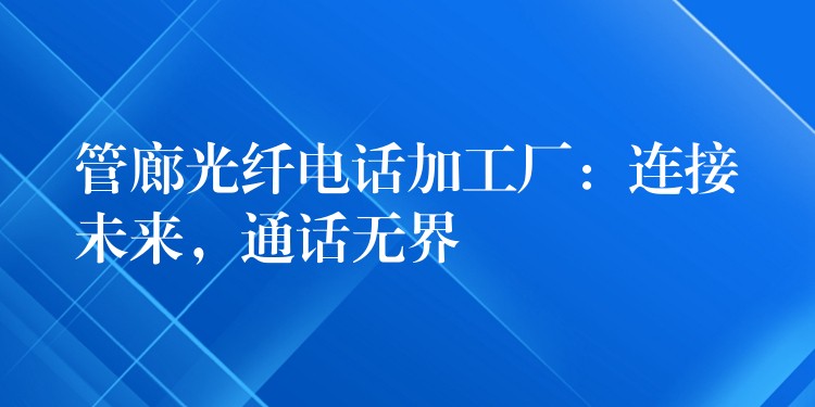 管廊光纖電話加工廠：連接未來，通話無界