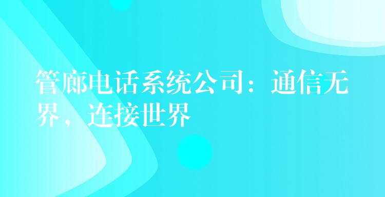  管廊電話系統(tǒng)公司：通信無界，連接世界