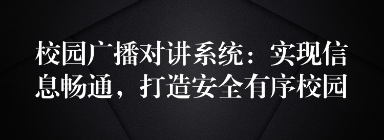  校園廣播對講系統(tǒng)：實(shí)現(xiàn)信息暢通，打造安全有序校園