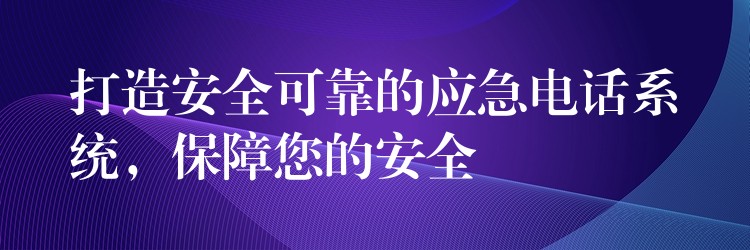  打造安全可靠的應(yīng)急電話系統(tǒng)，保障您的安全