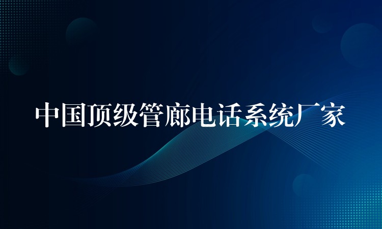  中國頂級管廊電話系統(tǒng)廠家