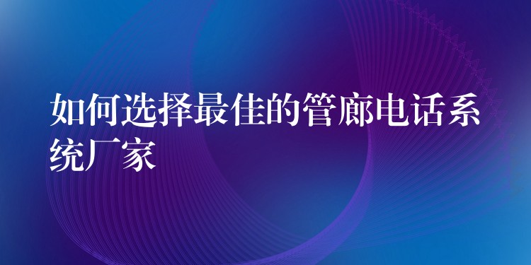 如何選擇最佳的管廊電話系統(tǒng)廠家