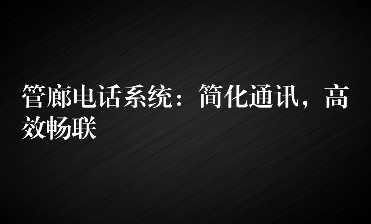  管廊電話系統(tǒng)：簡化通訊，高效暢聯(lián)