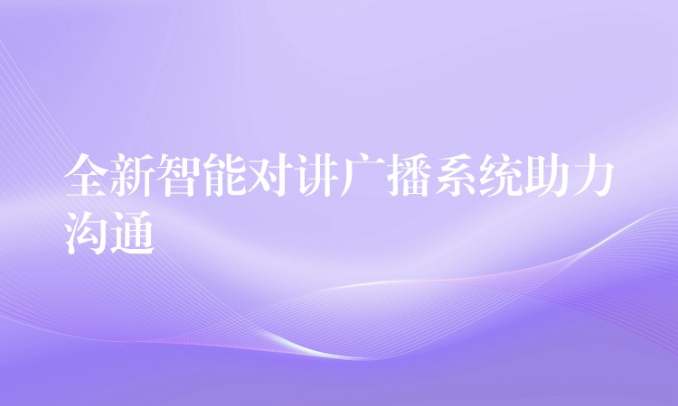  全新智能對(duì)講廣播系統(tǒng)助力溝通