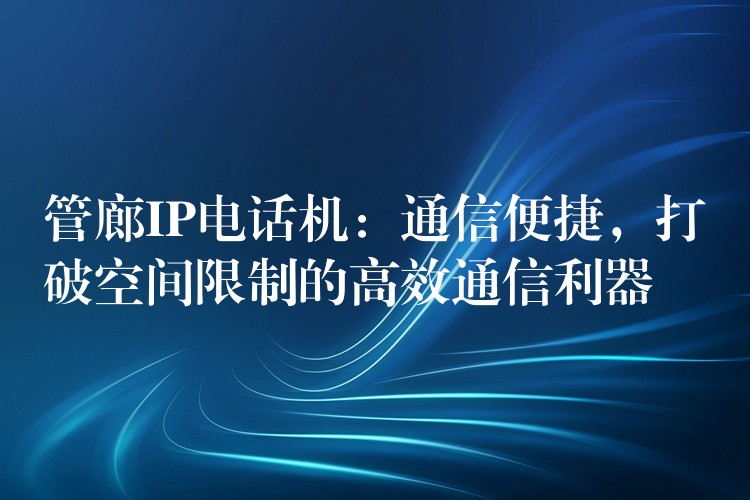  管廊IP電話機(jī)：通信便捷，打破空間限制的高效通信利器