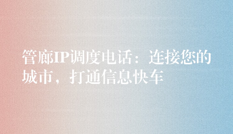  管廊IP調度電話：連接您的城市，打通信息快車