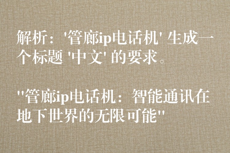  解析：’管廊ip電話機’ 生成一個標題 ‘中文’ 的要求。

“管廊ip電話機：智能通訊在地下世界的無限可能”