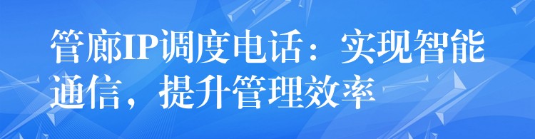 管廊IP調(diào)度電話：實(shí)現(xiàn)智能通信，提升管理效率
