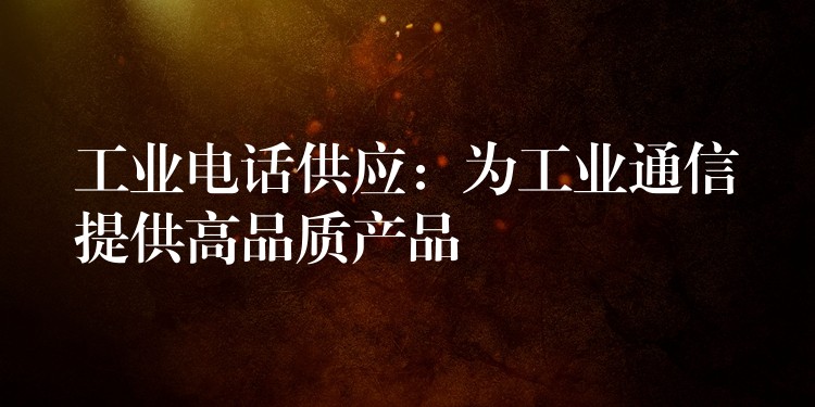  工業(yè)電話供應：為工業(yè)通信提供高品質(zhì)產(chǎn)品