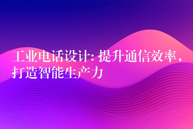  工業(yè)電話設(shè)計(jì): 提升通信效率，打造智能生產(chǎn)力