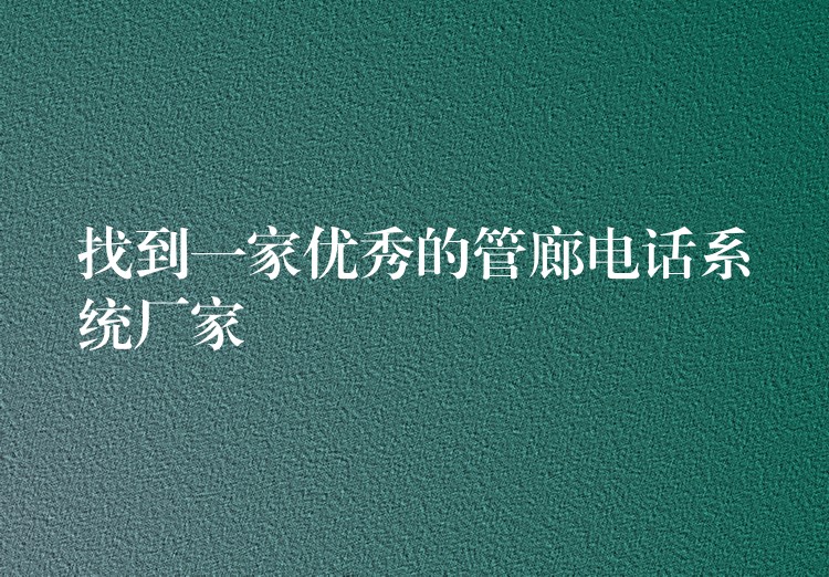  找到一家優(yōu)秀的管廊電話系統(tǒng)廠家