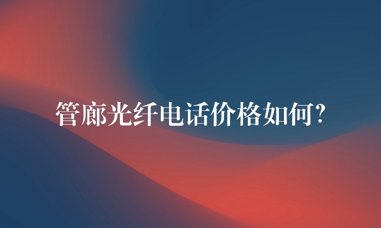  管廊光纖電話價格如何？