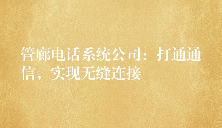 管廊電話系統(tǒng)公司：打通通信，實(shí)現(xiàn)無縫連接