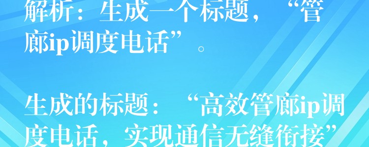  解析：生成一個(gè)標(biāo)題，“管廊ip調(diào)度電話”。

生成的標(biāo)題：“高效管廊ip調(diào)度電話，實(shí)現(xiàn)通信無縫銜接”