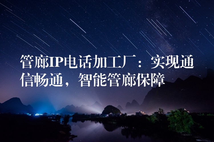  管廊IP電話加工廠：實現(xiàn)通信暢通，智能管廊保障