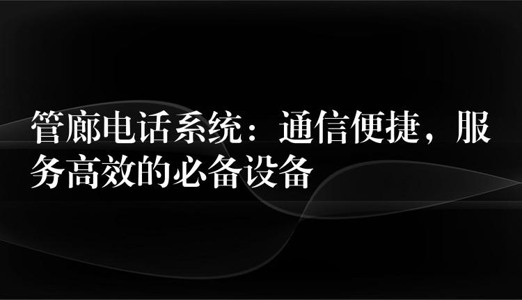  管廊電話系統(tǒng)：通信便捷，服務(wù)高效的必備設(shè)備