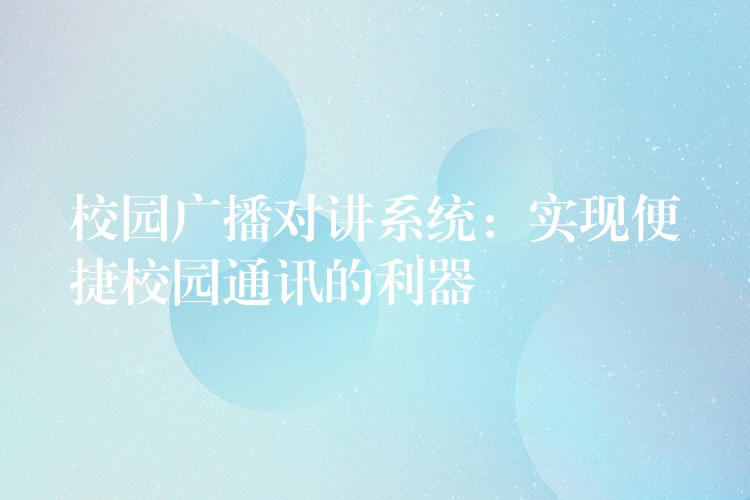  校園廣播對(duì)講系統(tǒng)：實(shí)現(xiàn)便捷校園通訊的利器
