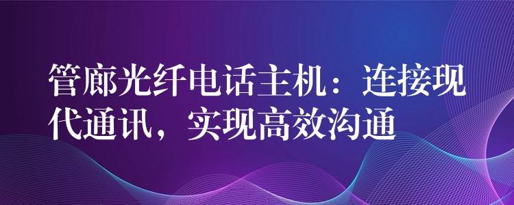  管廊光纖電話主機(jī)：連接現(xiàn)代通訊，實(shí)現(xiàn)高效溝通