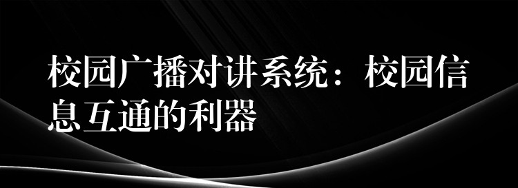  校園廣播對講系統(tǒng)：校園信息互通的利器