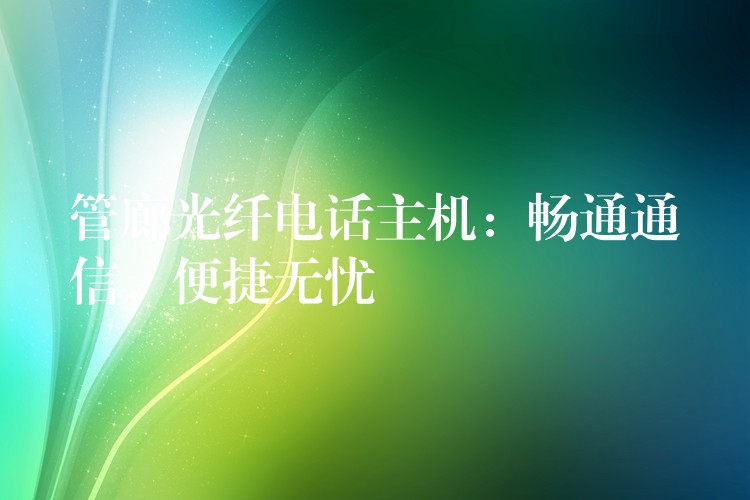  管廊光纖電話主機：暢通通信，便捷無憂