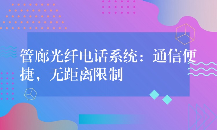  管廊光纖電話系統(tǒng)：通信便捷，無距離限制