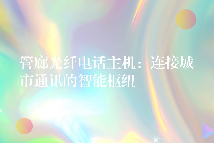 管廊光纖電話主機：連接城市通訊的智能樞紐