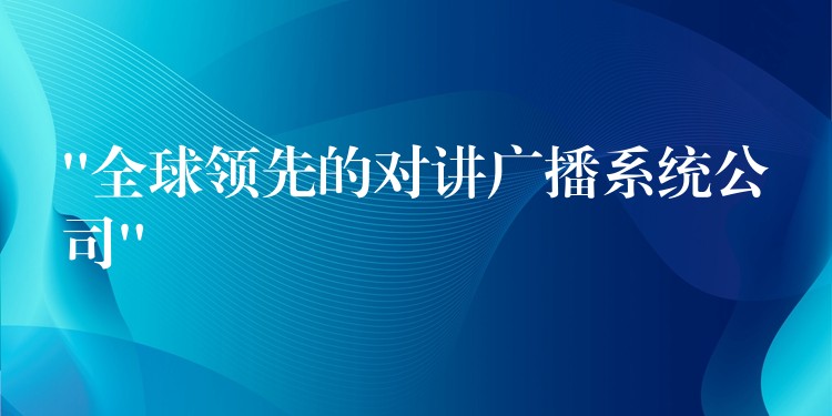  “全球領先的對講廣播系統(tǒng)公司”
