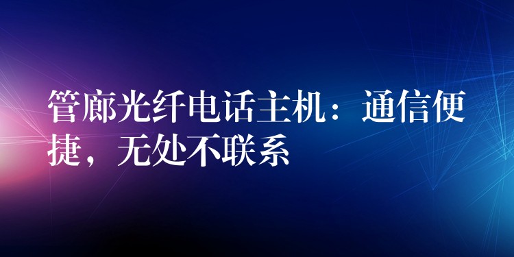  管廊光纖電話主機(jī)：通信便捷，無處不聯(lián)系